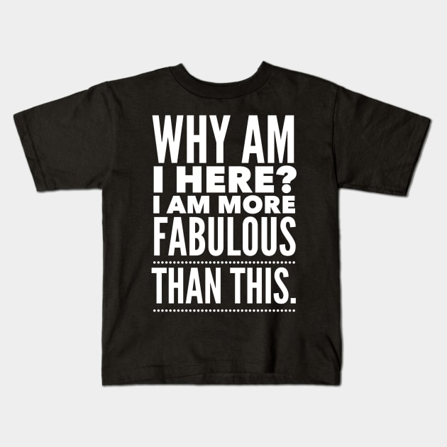 Why am I here? I am more fabulous than this Kids T-Shirt by mivpiv